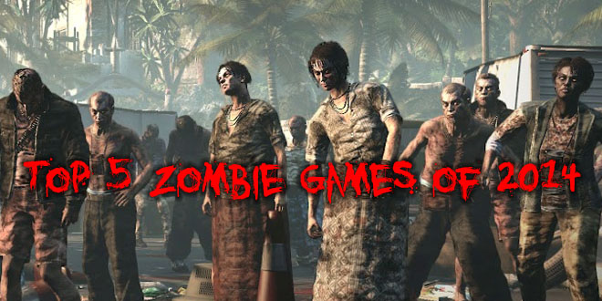 Top 5 zombie games of 2014 Top 5 zombie games of 2014