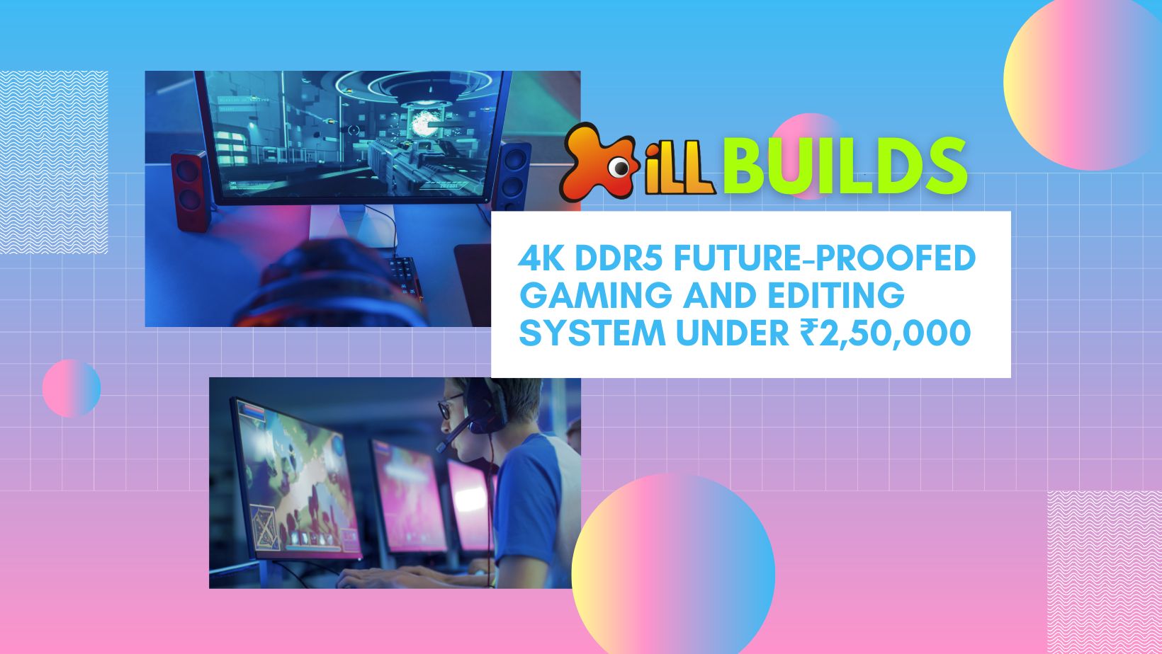 iLLBuilds: 4K DDR5 Future-Proofed Gaming and Editing System Under ₹2 ...